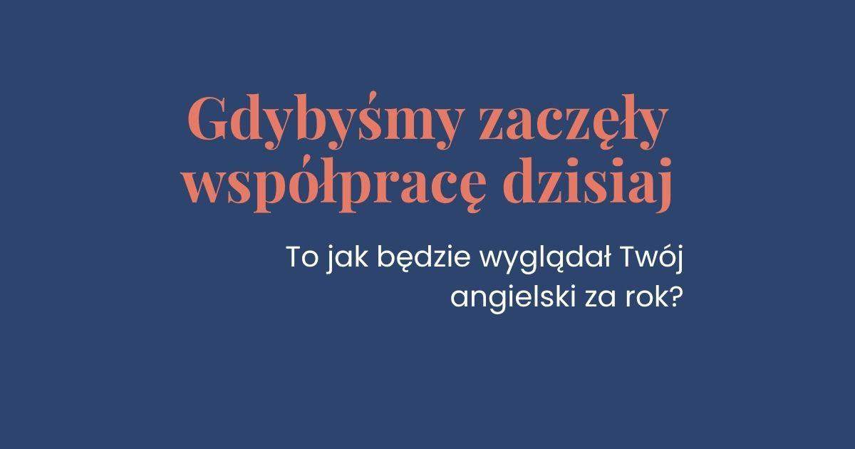 Grafika z napisem: Zaczynamy współpracę dzisiaj, gdzie będziesz za rok? Zaproszenie na roczną współpracę indywidualną z języka angielskiego dla kobiet.