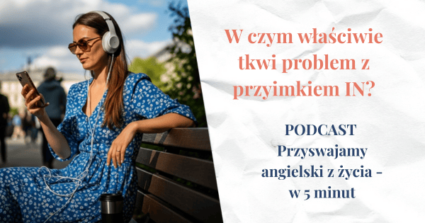 Kobieta siedząca na ławce ze słuchawkami na uszach. Obok napis W czym właściwie tkwi problem z przyimkiem IN - PODCAST Przyswajamy angielski z życia - w 5 minut